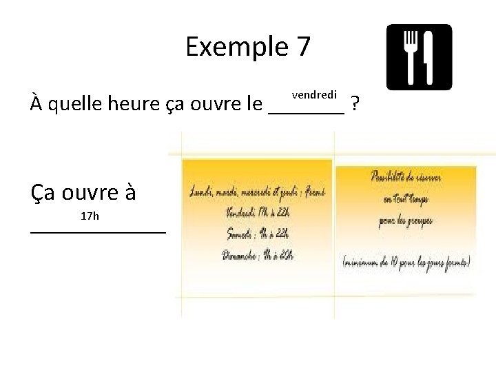 Exemple 7 vendredi À quelle heure ça ouvre le _______ ? Ça ouvre à Exemple 7 vendredi À quelle heure ça ouvre le _______ ? Ça ouvre à