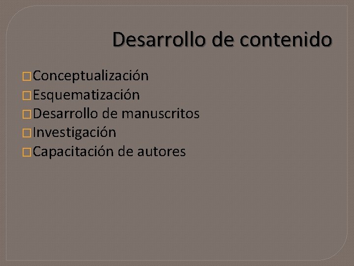 Desarrollo de contenido �Conceptualización �Esquematización �Desarrollo de manuscritos �Investigación �Capacitación de autores 