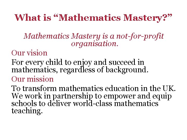 What is “Mathematics Mastery? ” Mathematics Mastery is a not-for-profit organisation. Our vision For What is “Mathematics Mastery? ” Mathematics Mastery is a not-for-profit organisation. Our vision For
