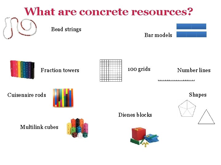 What are concrete resources? Bead strings Fraction towers Bar models 100 grids Shapes Cuisenaire What are concrete resources? Bead strings Fraction towers Bar models 100 grids Shapes Cuisenaire