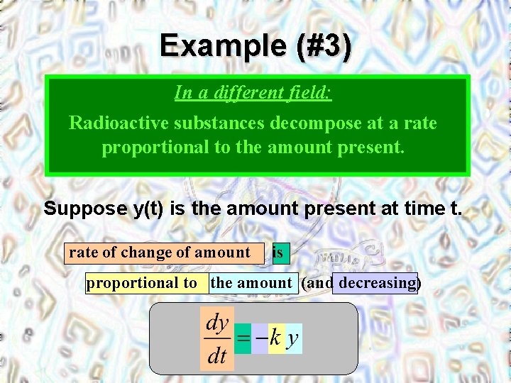 Example (#3) In a different field: Radioactive substances decompose at a rate proportional to