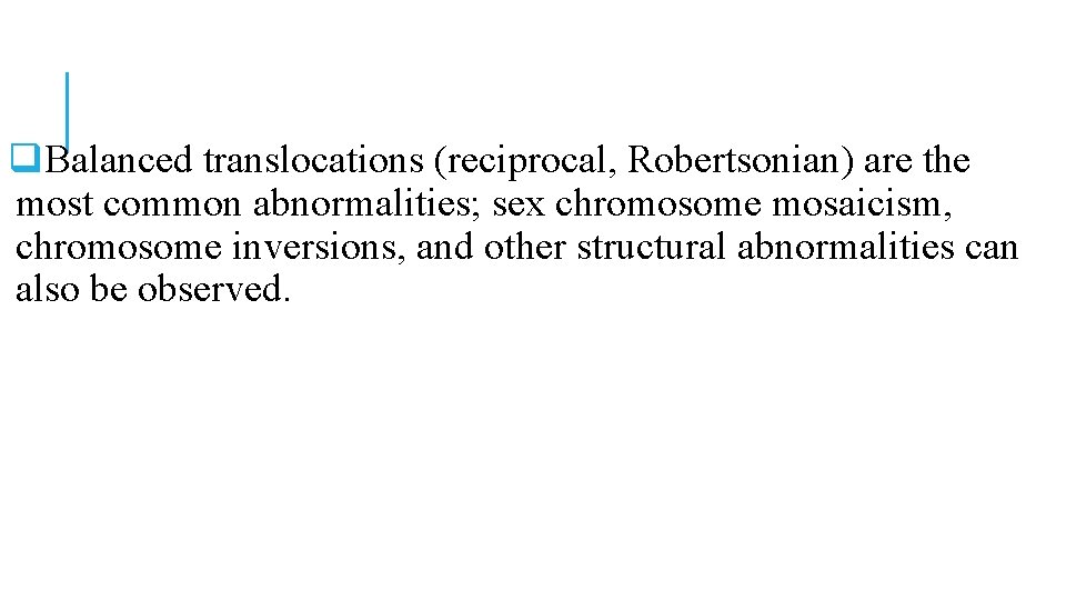 q. Balanced translocations (reciprocal, Robertsonian) are the most common abnormalities; sex chromosome mosaicism, chromosome q. Balanced translocations (reciprocal, Robertsonian) are the most common abnormalities; sex chromosome mosaicism, chromosome