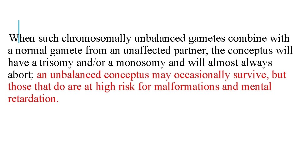 When such chromosomally unbalanced gametes combine with a normal gamete from an unaffected partner, When such chromosomally unbalanced gametes combine with a normal gamete from an unaffected partner,