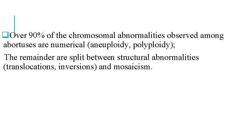 q. Over 90% of the chromosomal abnormalities observed among abortuses are numerical (aneuploidy, polyploidy); q. Over 90% of the chromosomal abnormalities observed among abortuses are numerical (aneuploidy, polyploidy);
