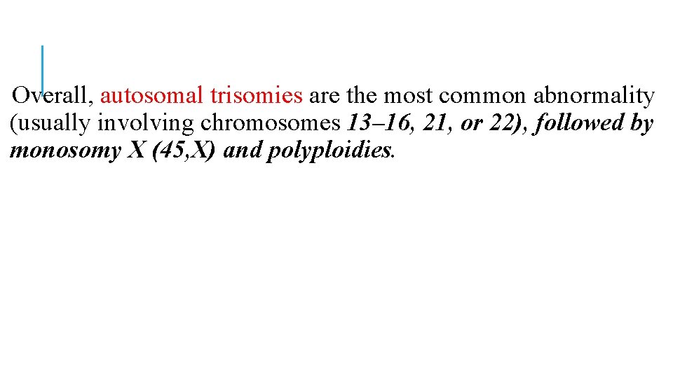 Overall, autosomal trisomies are the most common abnormality (usually involving chromosomes 13– 16, 21, Overall, autosomal trisomies are the most common abnormality (usually involving chromosomes 13– 16, 21,