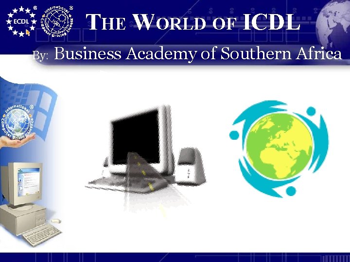 THE WORLD OF ICDL By: Business Academy of Southern Africa 