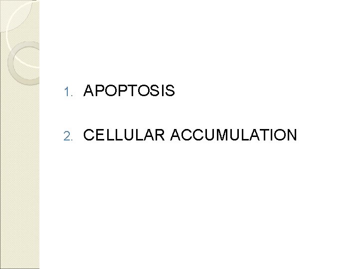 1. APOPTOSIS 2. CELLULAR ACCUMULATION 