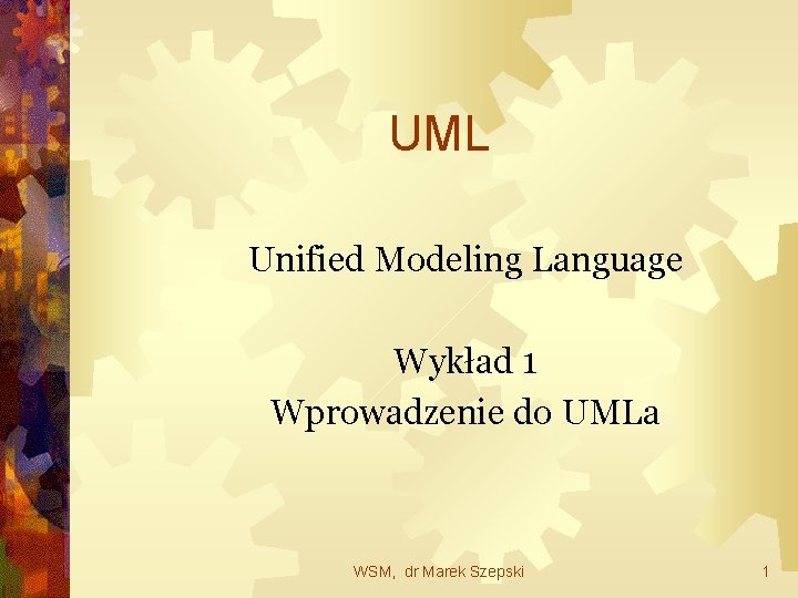 UML Unified Modeling Language Wykład 1 Wprowadzenie do UMLa WSM, dr Marek Szepski 1