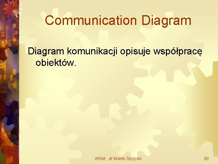Communication Diagram komunikacji opisuje współpracę obiektów. WSM, dr Marek Szepski 30 