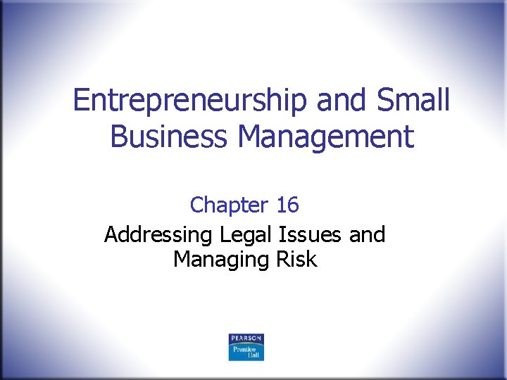 Entrepreneurship and Small Business Management Chapter 16 Addressing Legal Issues and Managing Risk 