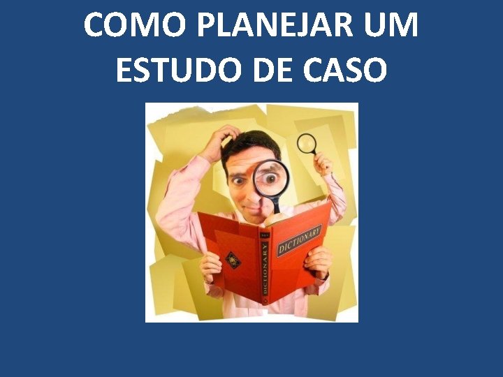 COMO PLANEJAR UM ESTUDO DE CASO 