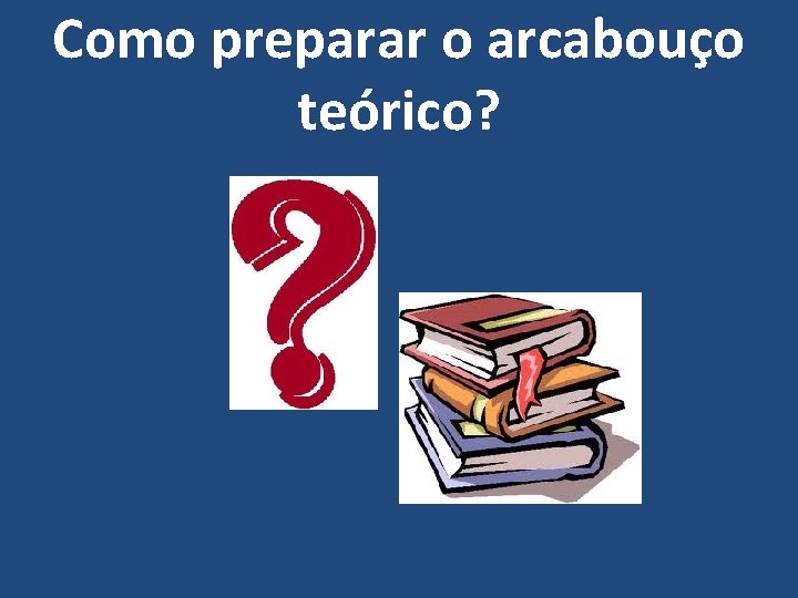 Como preparar o arcabouço teórico? 