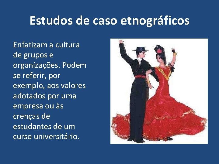 Estudos de caso etnográficos Enfatizam a cultura de grupos e organizações. Podem se referir,