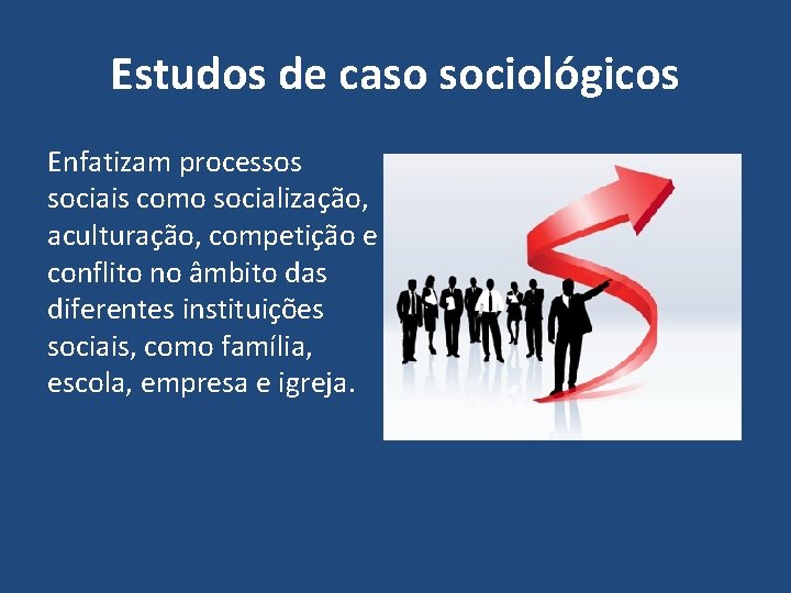 Estudos de caso sociológicos Enfatizam processos sociais como socialização, aculturação, competição e conflito no