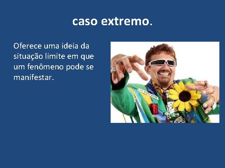 caso extremo. Oferece uma ideia da situação limite em que um fenômeno pode se