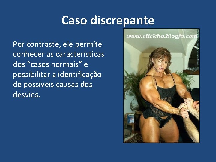 Caso discrepante Por contraste, ele permite conhecer as características dos “casos normais” e possibilitar