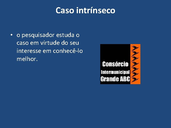 Caso intrínseco • o pesquisador estuda o caso em virtude do seu interesse em