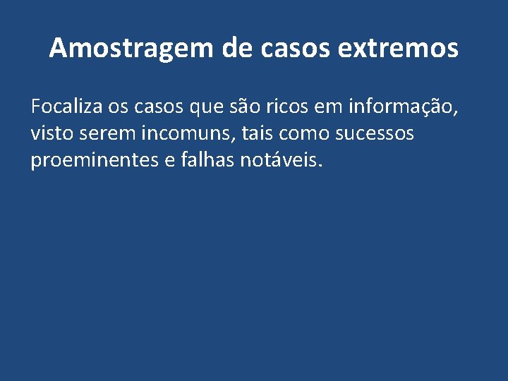 Amostragem de casos extremos Focaliza os casos que são ricos em informação, visto serem