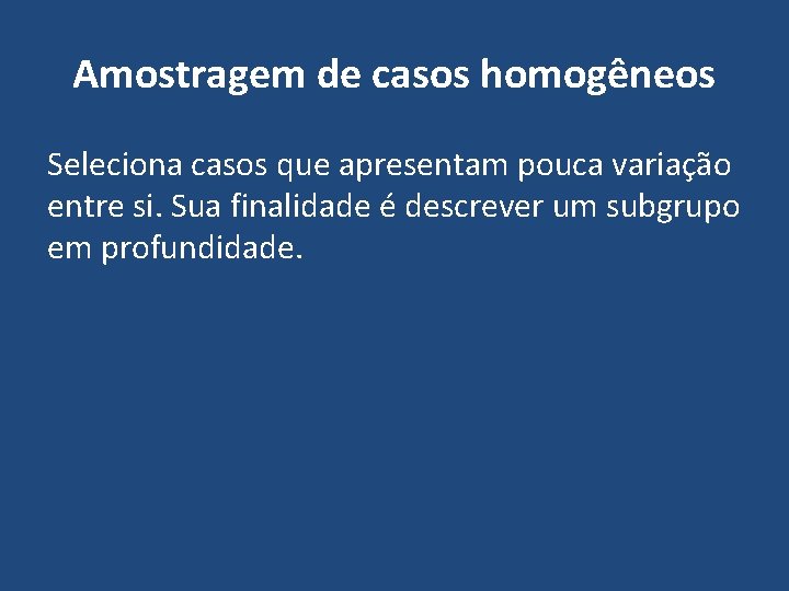 Amostragem de casos homogêneos Seleciona casos que apresentam pouca variação entre si. Sua finalidade