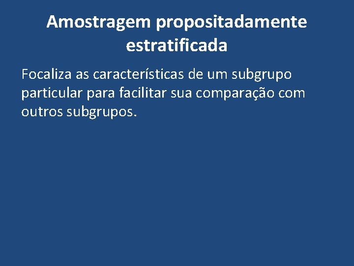 Amostragem propositadamente estratificada Focaliza as características de um subgrupo particular para facilitar sua comparação