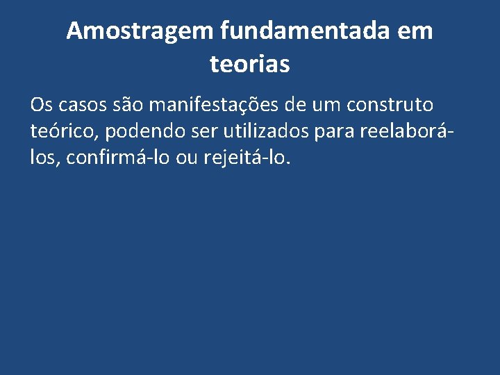 Amostragem fundamentada em teorias Os casos são manifestações de um construto teórico, podendo ser