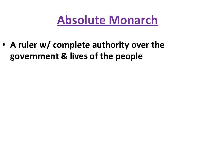 Absolute Monarch • A ruler w/ complete authority over the government & lives of
