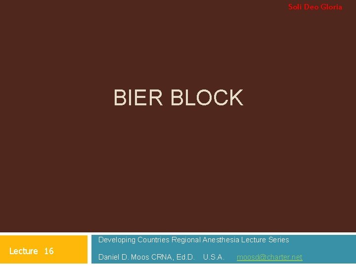 Soli Deo Gloria BIER BLOCK Developing Countries Regional Anesthesia Lecture Series Lecture 16 Daniel