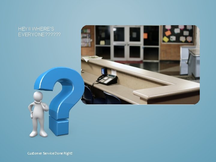 HEY!! WHERE’S EVERYONE? ? ? Customer Service Done Right! 