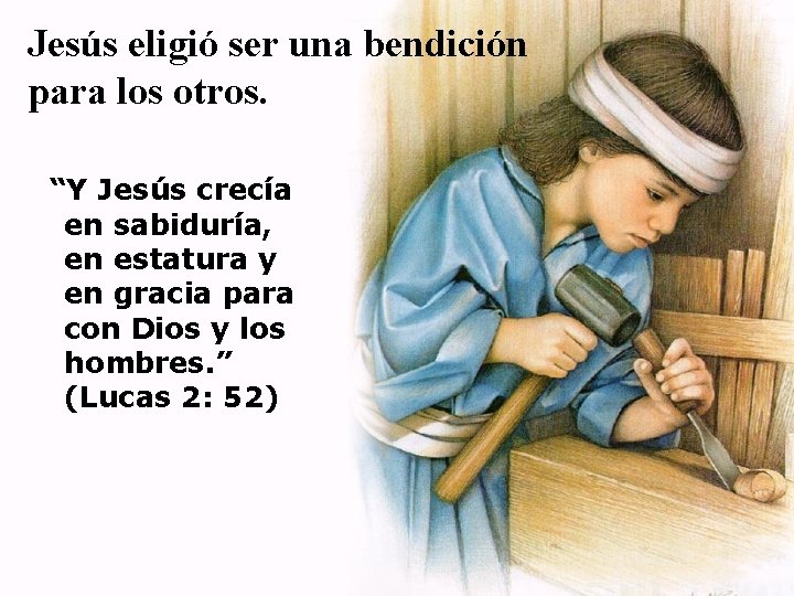 Jesús eligió ser una bendición para los otros. “Y Jesús crecía en sabiduría, en