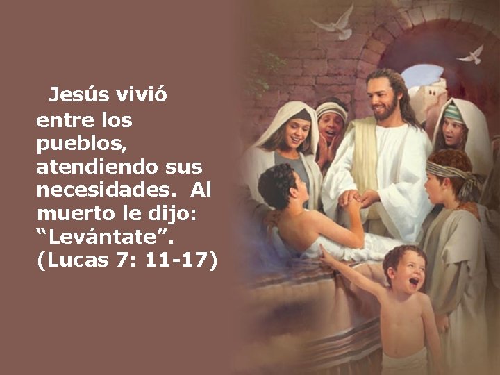  Jesús vivió entre los pueblos, atendiendo sus necesidades. Al muerto le dijo: “Levántate”.