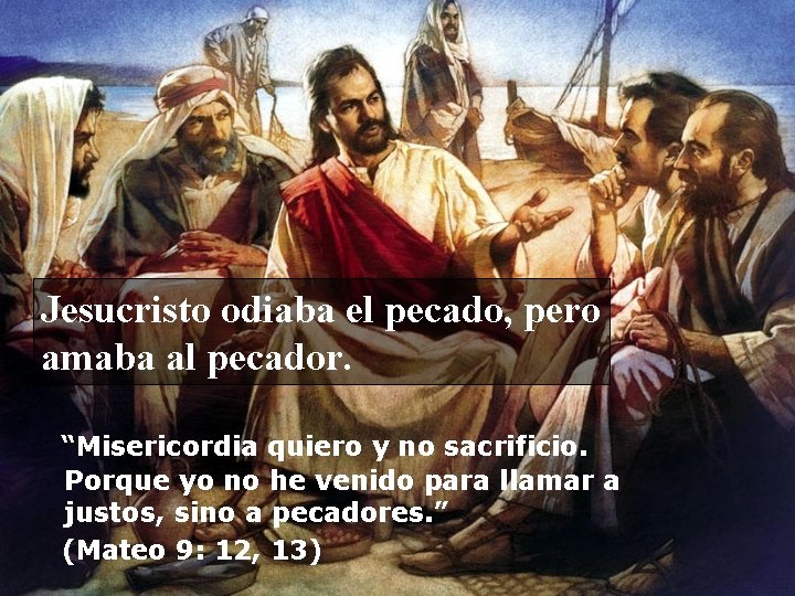 Jesucristo odiaba el pecado, pero amaba al pecador. “Misericordia quiero y no sacrificio. Porque