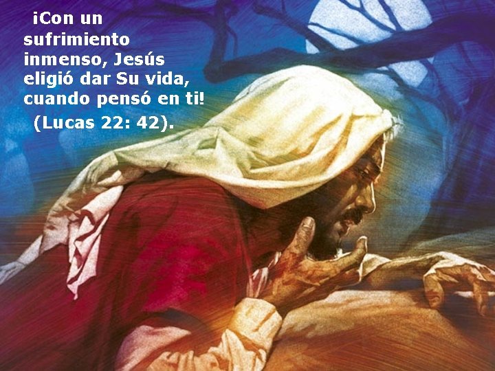  ¡Con un sufrimiento inmenso, Jesús eligió dar Su vida, cuando pensó en ti!
