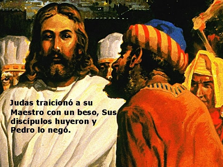  Judas traicionó a su Maestro con un beso, Sus discípulos huyeron y Pedro