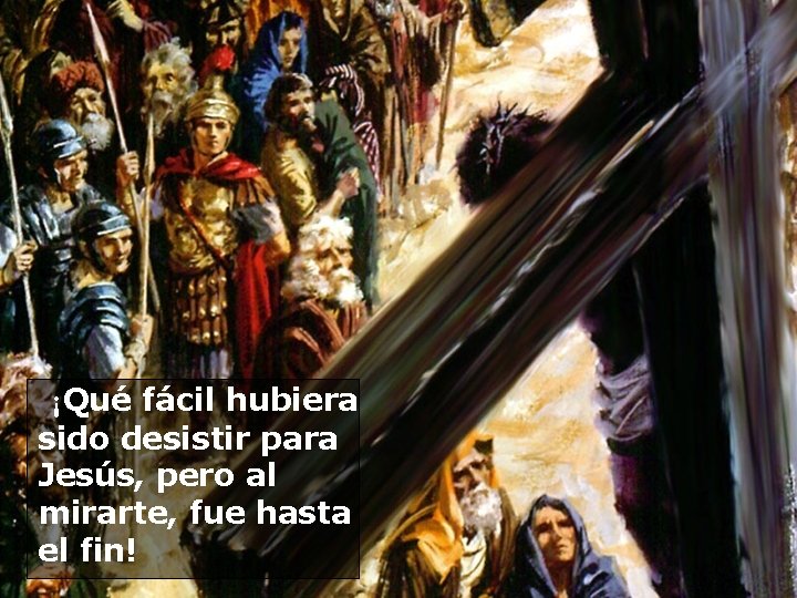  ¡Qué fácil hubiera sido desistir para Jesús, pero al mirarte, fue hasta el
