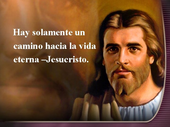  Hay solamente un camino hacia la vida eterna –Jesucristo. 