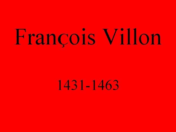 FranÇois Villon 1431 -1463 