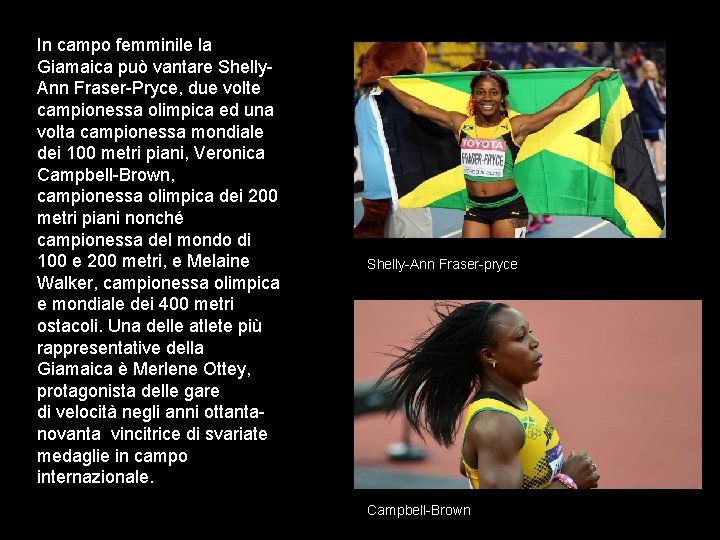 In campo femminile la Giamaica può vantare Shelly. Ann Fraser-Pryce, due volte campionessa olimpica