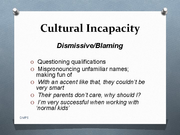 Cultural Incapacity Dismissive/Blaming Questioning qualifications O Mispronouncing unfamiliar names; making fun of O With