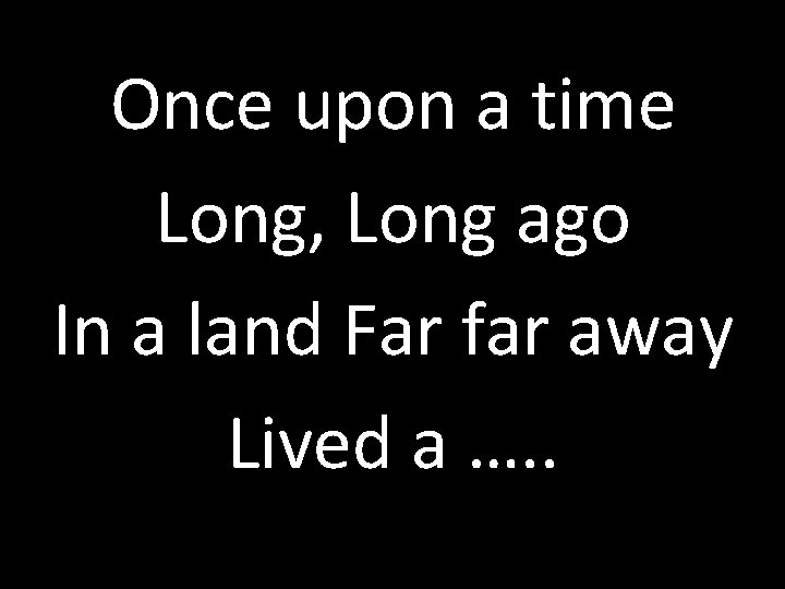 Once upon a time Long, Long ago In a land Far far away Lived