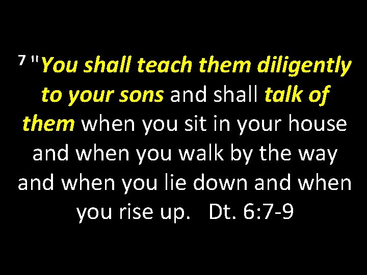 7 "You shall teach them diligently to your sons and shall talk of them