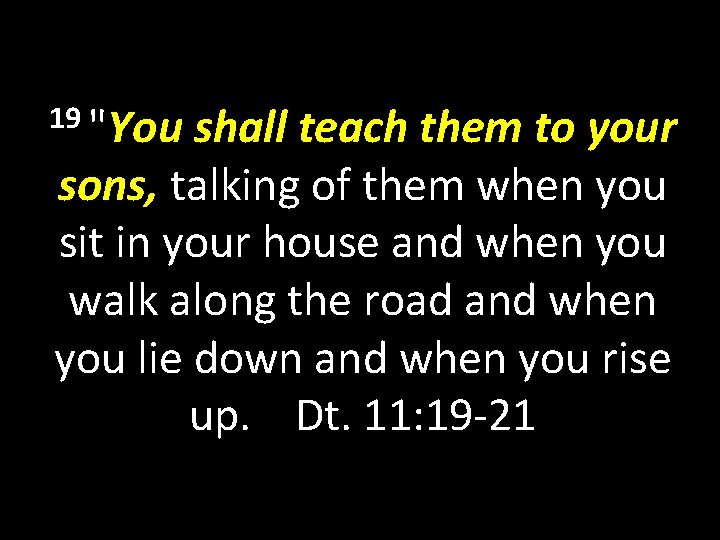 19 "You shall teach them to your sons, talking of them when you sit