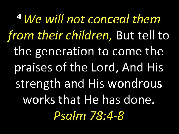4 We will not conceal them from their children, But tell to the generation