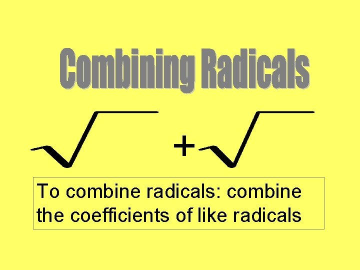 + To combine radicals: combine the coefficients of like radicals + To combine radicals: combine the coefficients of like radicals