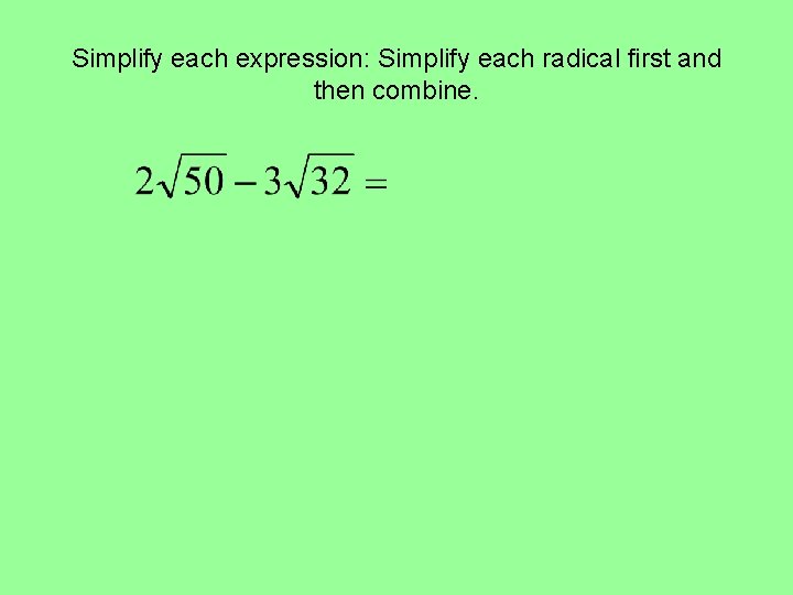 Simplify each expression: Simplify each radical first and then combine. Simplify each expression: Simplify each radical first and then combine.
