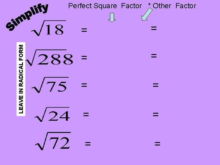 LEAVE IN RADICAL FORM Perfect Square Factor * Other Factor = = = = LEAVE IN RADICAL FORM Perfect Square Factor * Other Factor = = = =