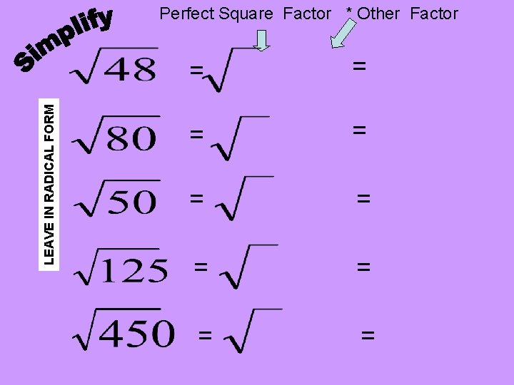 LEAVE IN RADICAL FORM Perfect Square Factor * Other Factor = = = = LEAVE IN RADICAL FORM Perfect Square Factor * Other Factor = = = =