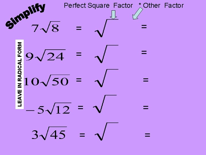 LEAVE IN RADICAL FORM Perfect Square Factor * Other Factor = = = = LEAVE IN RADICAL FORM Perfect Square Factor * Other Factor = = = =
