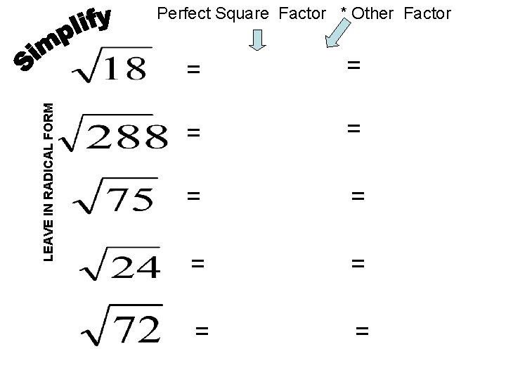 LEAVE IN RADICAL FORM Perfect Square Factor * Other Factor = = = = LEAVE IN RADICAL FORM Perfect Square Factor * Other Factor = = = =