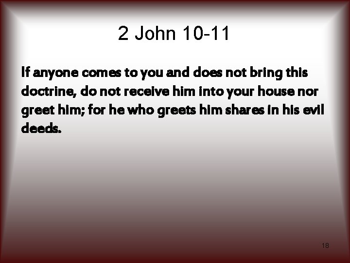 2 John 10 -11 If anyone comes to you and does not bring this
