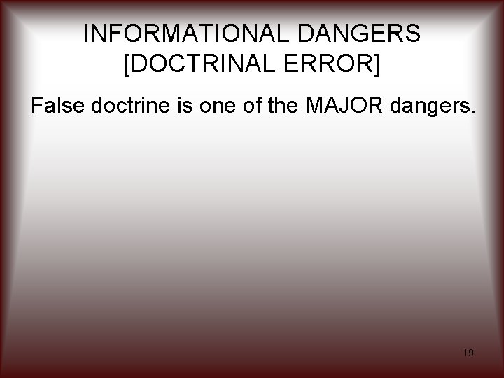 INFORMATIONAL DANGERS [DOCTRINAL ERROR] False doctrine is one of the MAJOR dangers. 19 